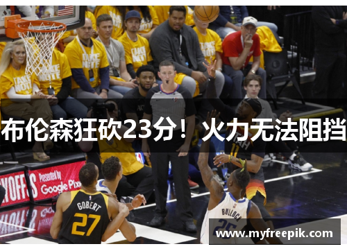 布伦森狂砍23分！火力无法阻挡