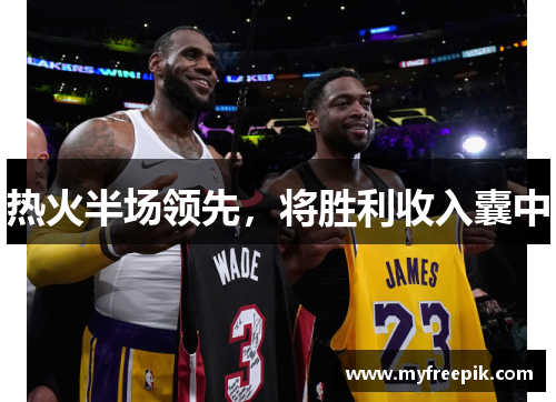 热火半场领先，将胜利收入囊中