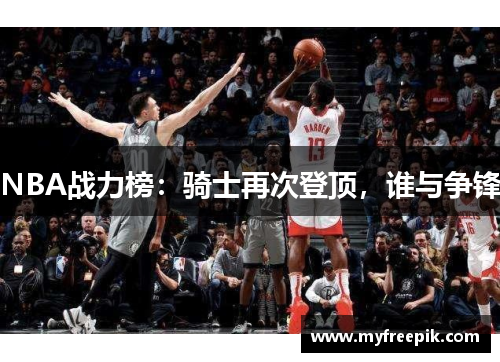 NBA战力榜:骑士再次登顶,谁与争锋 NBA战力榜:骑士再次登顶,谁与争锋