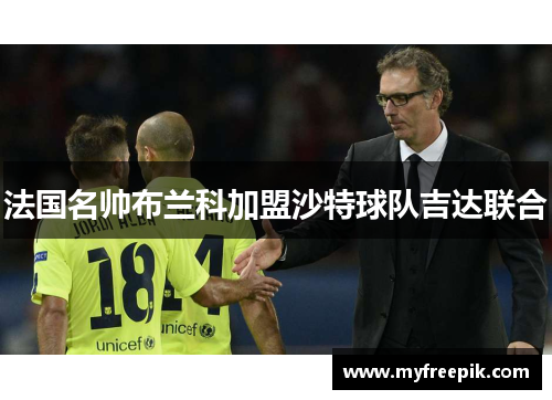 法国名帅布兰科加盟沙特球队吉达联合